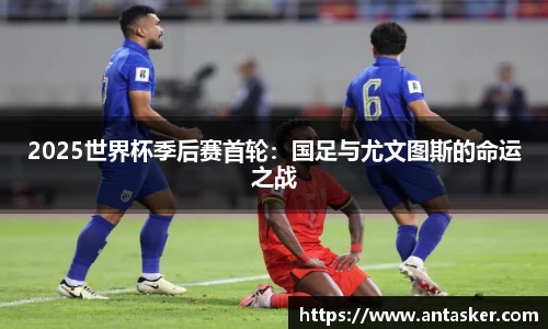 2025世界杯季后赛首轮：国足与尤文图斯的命运之战
