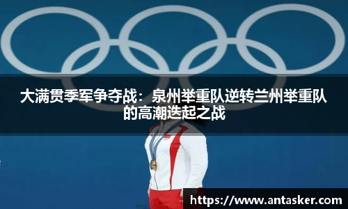大满贯季军争夺战：泉州举重队逆转兰州举重队的高潮迭起之战