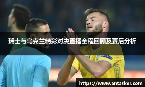 瑞士与乌克兰精彩对决直播全程回顾及赛后分析